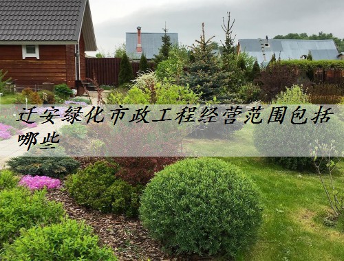 遷安綠化市政工程經(jīng)營(yíng)范圍包括哪些